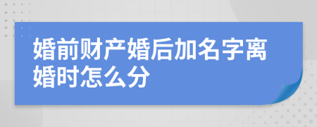 婚前财产婚后加名字离婚时怎么分