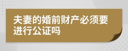 夫妻的婚前财产必须要进行公证吗