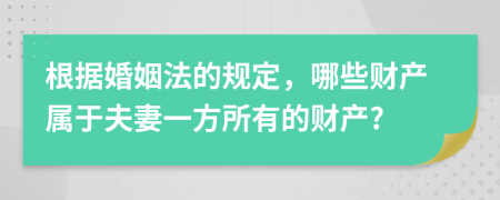 根据婚姻法的规定，哪些财产属于夫妻一方所有的财产?