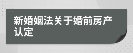 新婚姻法关于婚前房产认定