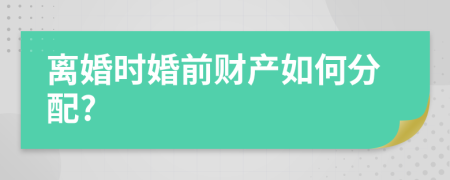 离婚时婚前财产如何分配?