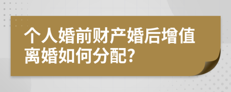 个人婚前财产婚后增值离婚如何分配?