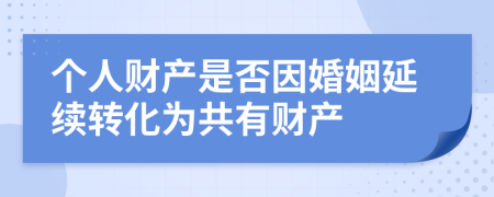 个人财产是否因婚姻延续转化为共有财产