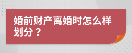 婚前财产离婚时怎么样划分？