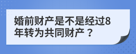 婚前财产是不是经过8年转为共同财产？