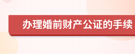 办理婚前财产公证的手续