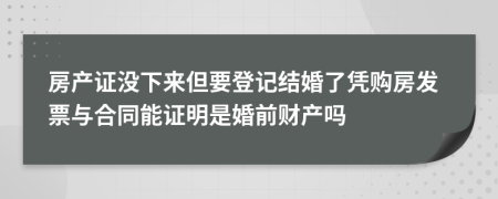 房产证没下来但要登记结婚了凭购房发票与合同能证明是婚前财产吗