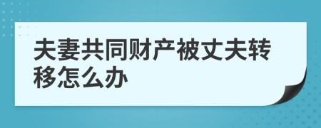 夫妻共同财产被丈夫转移怎么办