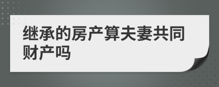 继承的房产算夫妻共同财产吗