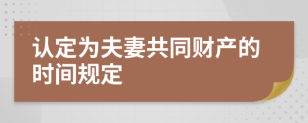 认定为夫妻共同财产的时间规定