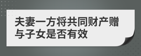 夫妻一方将共同财产赠与子女是否有效