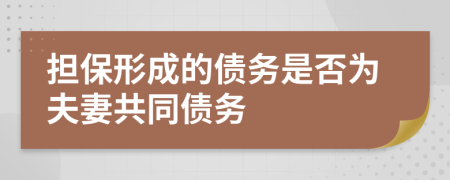 担保形成的债务是否为夫妻共同债务