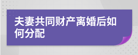 夫妻共同财产离婚后如何分配