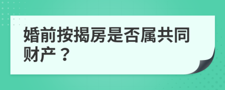 婚前按揭房是否属共同财产？