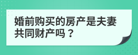 婚前购买的房产是夫妻共同财产吗？