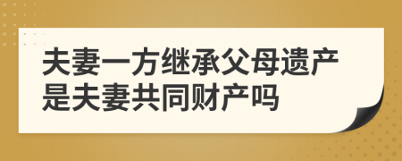 夫妻一方继承父母遗产是夫妻共同财产吗