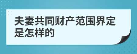 夫妻共同财产范围界定是怎样的