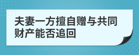 夫妻一方擅自赠与共同财产能否追回