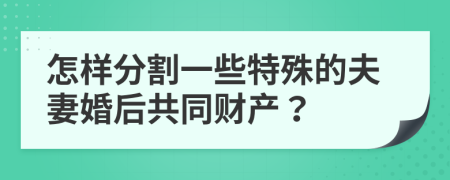 怎样分割一些特殊的夫妻婚后共同财产？