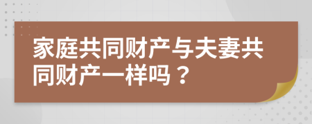 家庭共同财产与夫妻共同财产一样吗？