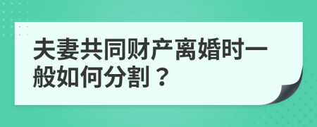 夫妻共同财产离婚时一般如何分割？