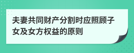 夫妻共同财产分割时应照顾子女及女方权益的原则