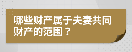 哪些财产属于夫妻共同财产的范围？