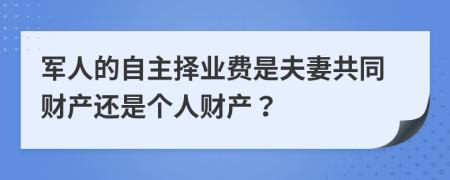 军人的自主择业费是夫妻共同财产还是个人财产？