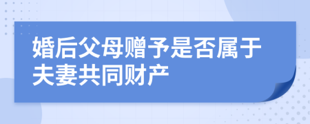 婚后父母赠予是否属于夫妻共同财产