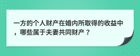 一方的个人财产在婚内所取得的收益中，哪些属于夫妻共同财产？