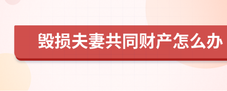 毁损夫妻共同财产怎么办