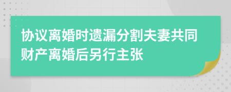 协议离婚时遗漏分割夫妻共同财产离婚后另行主张