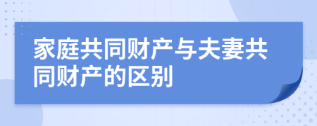 家庭共同财产与夫妻共同财产的区别