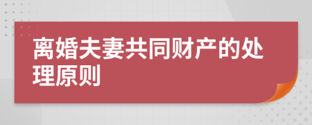 离婚夫妻共同财产的处理原则