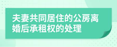 夫妻共同居住的公房离婚后承租权的处理