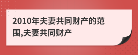 2010年夫妻共同财产的范围,夫妻共同财产