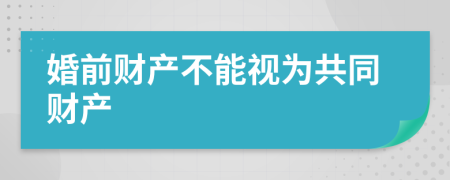 婚前财产不能视为共同财产