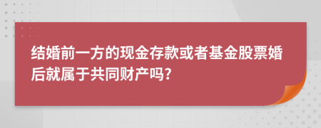 结婚前一方的现金存款或者基金股票婚后就属于共同财产吗?