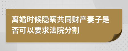 离婚时候隐瞒共同财产妻子是否可以要求法院分割