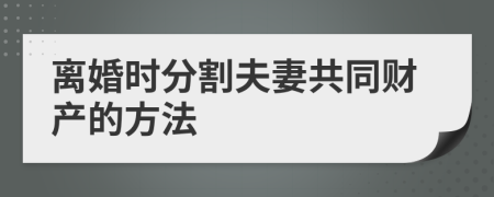 离婚时分割夫妻共同财产的方法