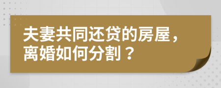 夫妻共同还贷的房屋，离婚如何分割？