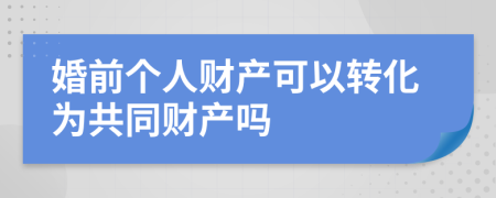 婚前个人财产可以转化为共同财产吗