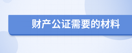 财产公证需要的材料