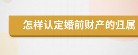 怎样认定婚前财产的归属