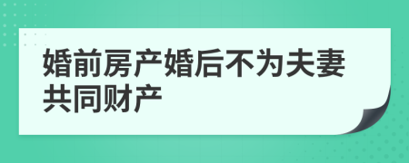 婚前房产婚后不为夫妻共同财产