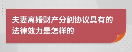 夫妻离婚财产分割协议具有的法律效力是怎样的