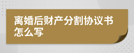 离婚后财产分割协议书怎么写