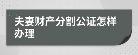 夫妻财产分割公证怎样办理