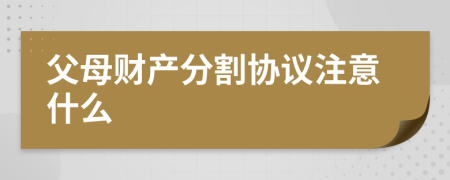 父母财产分割协议注意什么