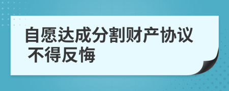 自愿达成分割财产协议 不得反悔